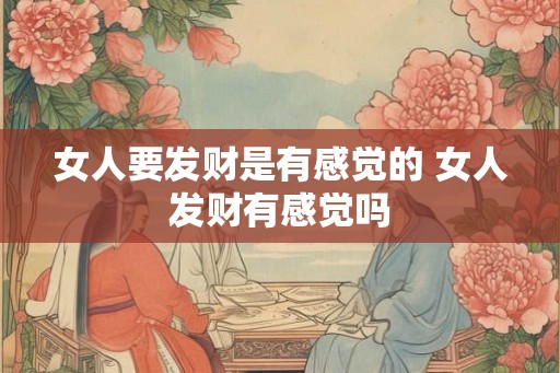 女人要发财是有感觉的 女人发财有感觉吗