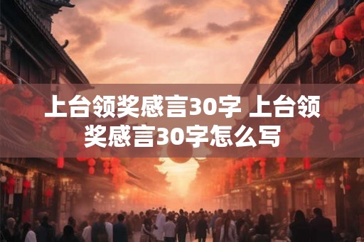 上台领奖感言30字 上台领奖感言30字怎么写 上台领奖感言30字 上台领奖感言30字怎么写