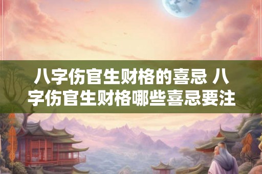 八字伤官生财格的喜忌 八字伤官生财格哪些喜忌要注意