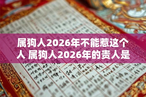 属狗人2026年不能惹这个人 属狗人2026年的贵人是谁