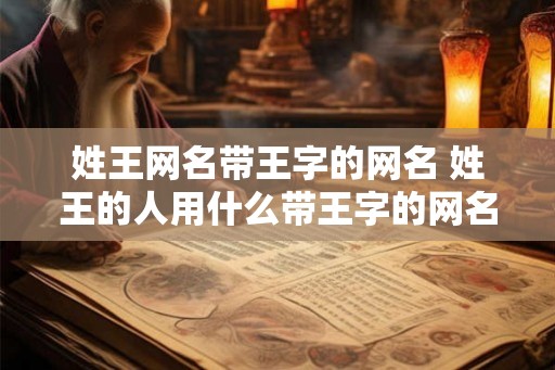 姓王网名带王字的网名 姓王的人用什么带王字的网名