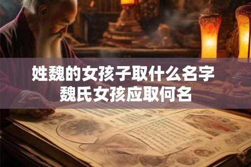 姓魏的女孩子取什么名字 魏氏女孩应取何名