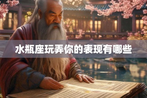 水瓶座玩弄你的表现有哪些