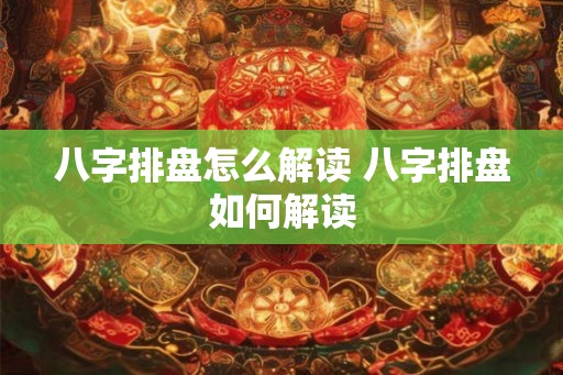 八字排盘怎么解读 八字排盘如何解读
