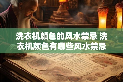 洗衣机颜色的风水禁忌 洗衣机颜色有哪些风水禁忌 洗衣机颜色的风水禁忌 洗衣机颜色有哪些风水禁忌