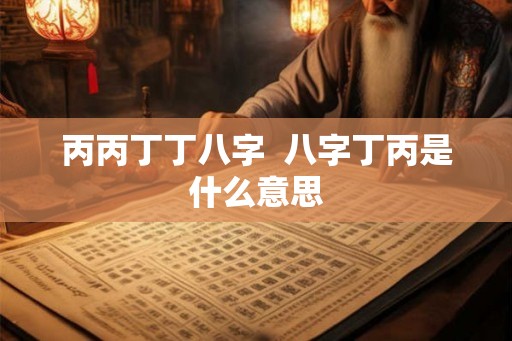 丙丙丁丁八字  八字丁丙是什么意思
