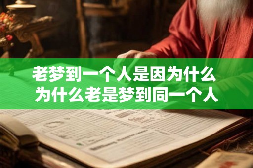 老梦到一个人是因为什么 为什么老是梦到同一个人 老梦到一个人是因为什么 为什么老是梦到同一个人