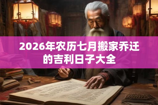 2026年农历七月搬家乔迁的吉利日子大全