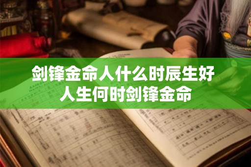 剑锋金命人什么时辰生好 人生何时剑锋金命 剑锋金命人什么时辰生好 人生何时剑锋金命
