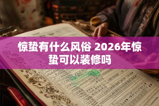 惊蛰有什么风俗 2026年惊蛰可以装修吗