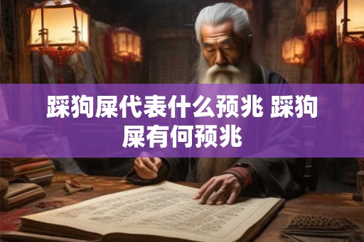 踩狗屎代表什么预兆 踩狗屎有何预兆