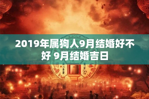 2019年属狗人9月结婚好不好 9月结婚吉日