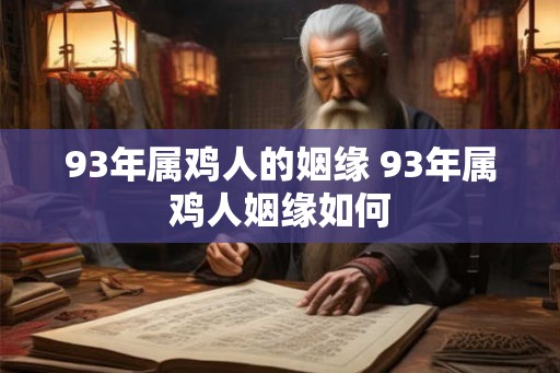 93年属鸡人的姻缘 93年属鸡人姻缘如何 93年属鸡人的姻缘 93年属鸡人姻缘如何