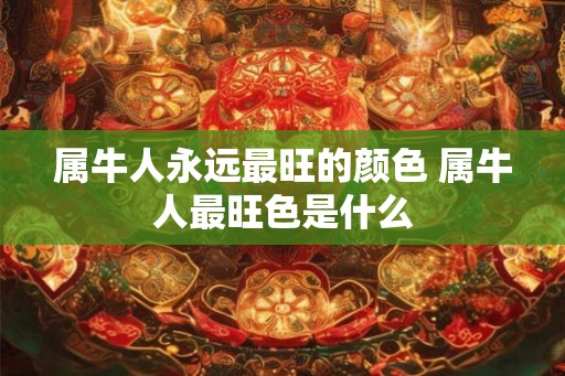 属牛人永远最旺的颜色 属牛人最旺色是什么