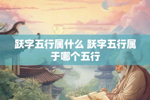 跃字五行属什么 跃字五行属于哪个五行