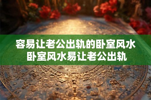 容易让老公出轨的卧室风水 卧室风水易让老公出轨