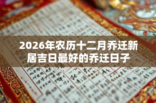 2026年农历十二月乔迁新居吉日最好的乔迁日子