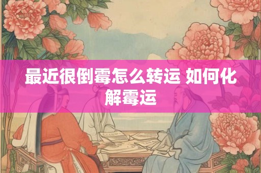 最近很倒霉怎么转运 如何化解霉运