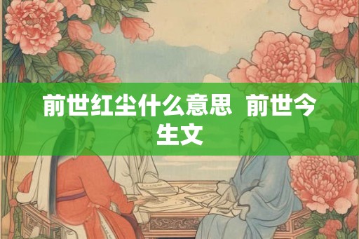 前世红尘什么意思 前世今生文 前世红尘什么意思 前世今生文