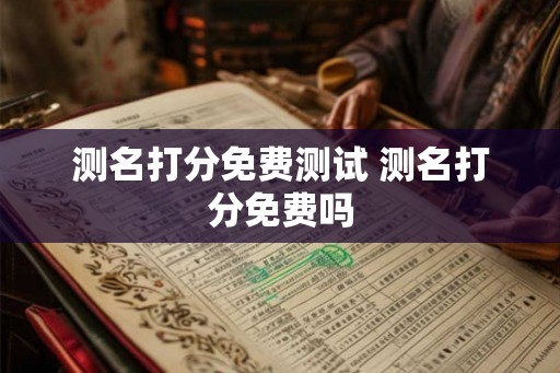 测名打分免费测试 测名打分免费吗 测名打分免费测试 测名打分免费吗