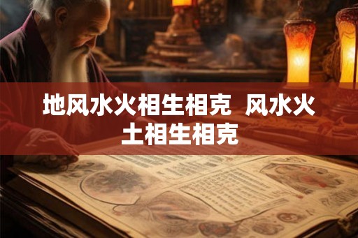 地风水火相生相克  风水火土相生相克