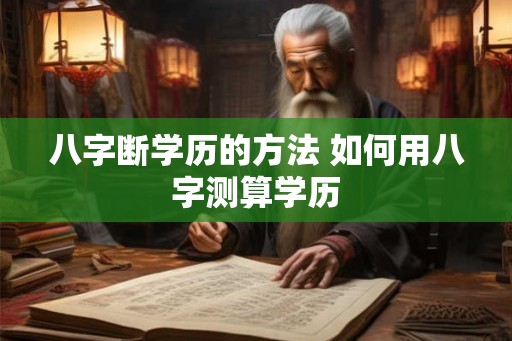 八字断学历的方法 如何用八字测算学历
