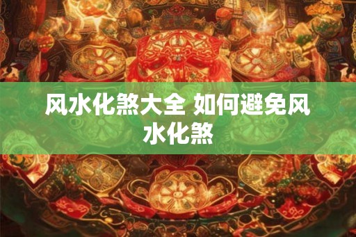 风水化煞大全 如何避免风水化煞