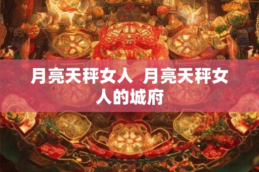 月亮天秤女人  月亮天秤女人的城府