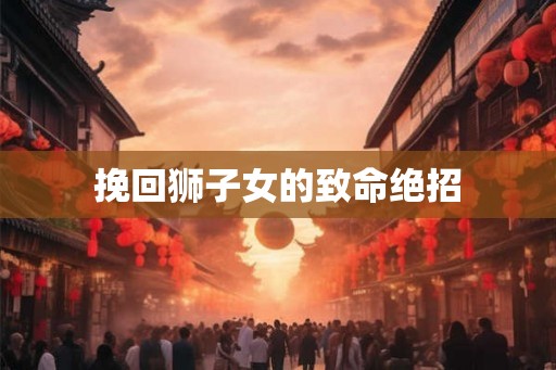 挽回狮子女的致命绝招