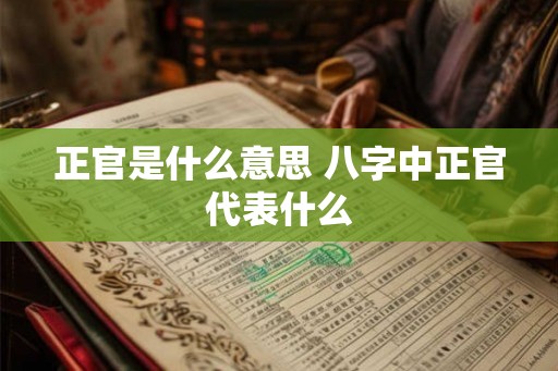 正官是什么意思 八字中正官代表什么