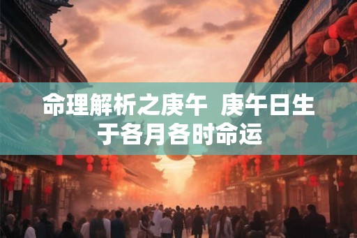 命理解析之庚午  庚午日生于各月各时命运
