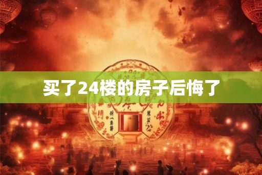 买了24楼的房子后悔了