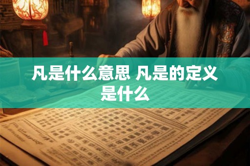 凡是什么意思 凡是的定义是什么