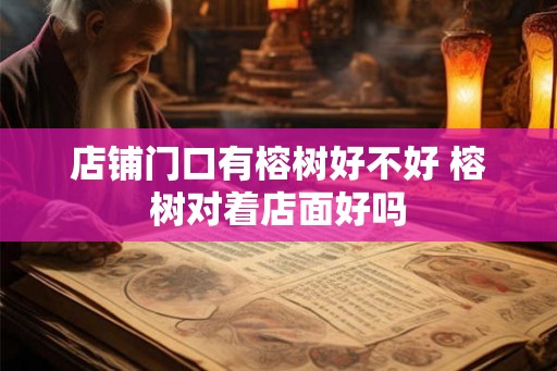 店铺门口有榕树好不好 榕树对着店面好吗