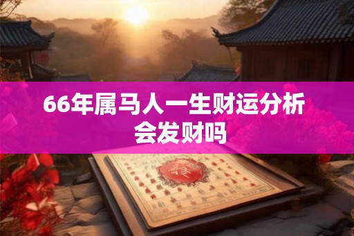 66年属马人一生财运分析 会发财吗 66年属马人一生财运分析 会发财吗