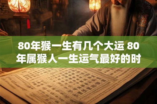 80年猴一生有几个大运 80年属猴人一生运气最好的时候