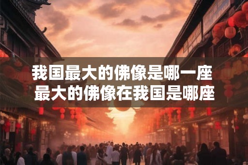 我国最大的佛像是哪一座 最大的佛像在我国是哪座