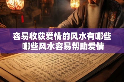 容易收获爱情的风水有哪些 哪些风水容易帮助爱情