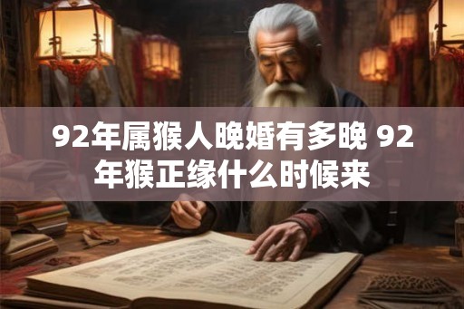 92年属猴人晚婚有多晚 92年猴正缘什么时候来