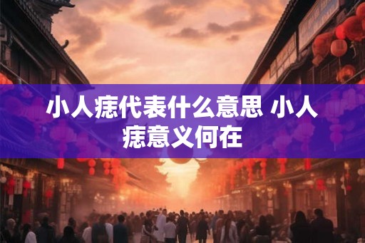 小人痣代表什么意思 小人痣意义何在