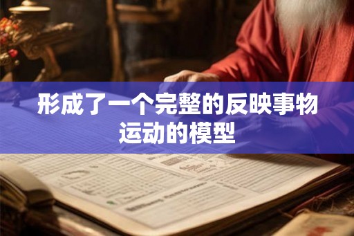 形成了一个完整的反映事物运动的模型 形成了一个完整的反映事物运动的模型