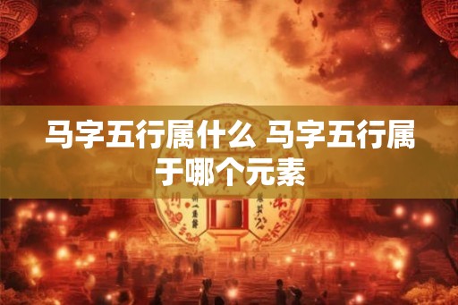 马字五行属什么 马字五行属于哪个元素