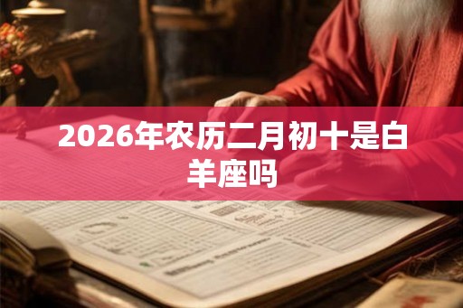2026年农历二月初十是白羊座吗