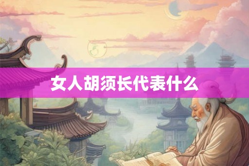 女人胡须长代表什么