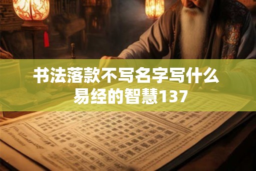 书法落款不写名字写什么  易经的智慧137