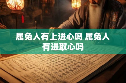属兔人有上进心吗 属兔人有进取心吗