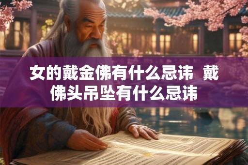 女的戴金佛有什么忌讳  戴佛头吊坠有什么忌讳