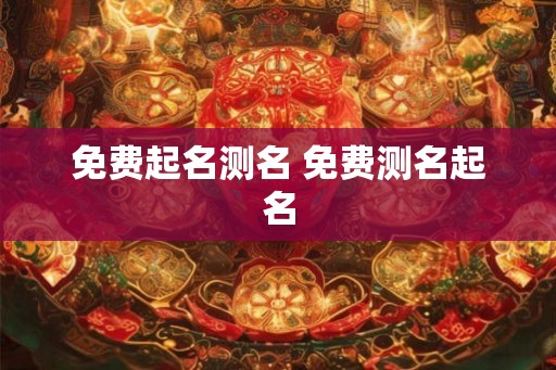 免费起名测名 免费测名起名 免费起名测名 免费测名起名
