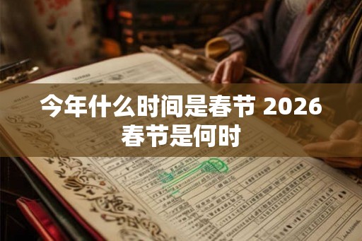 今年什么时间是春节 2026春节是何时