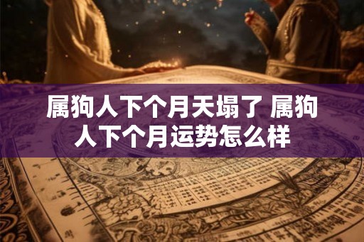 属狗人下个月天塌了 属狗人下个月运势怎么样